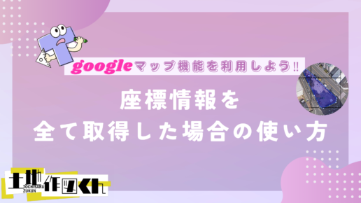 ～Googleマップ機能～『座標情報をすべて取得した場合』の使い方