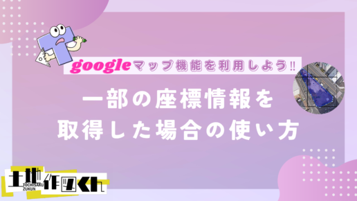 ～Googleマップ機能～『一部の座標情報を取得した場合』の使い方